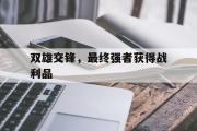 华体会首选平台-双雄交锋，最终强者获得战利品